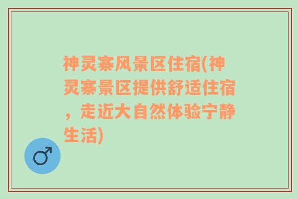 神灵寨风景区住宿(神灵寨景区提供舒适住宿，走近大自然体验宁静生活)