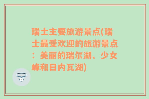 瑞士主要旅游景点(瑞士最受欢迎的旅游景点：美丽的瑞尔湖、少女峰和日内瓦湖)