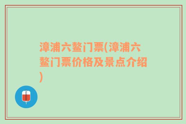 漳浦六鳌门票(漳浦六鳌门票价格及景点介绍)