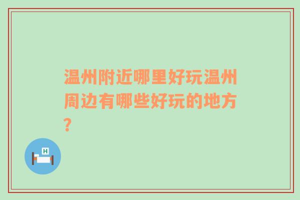 温州附近哪里好玩温州周边有哪些好玩的地方？