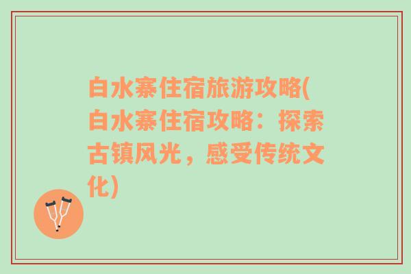 白水寨住宿旅游攻略(白水寨住宿攻略：探索古镇风光，感受传统文化)