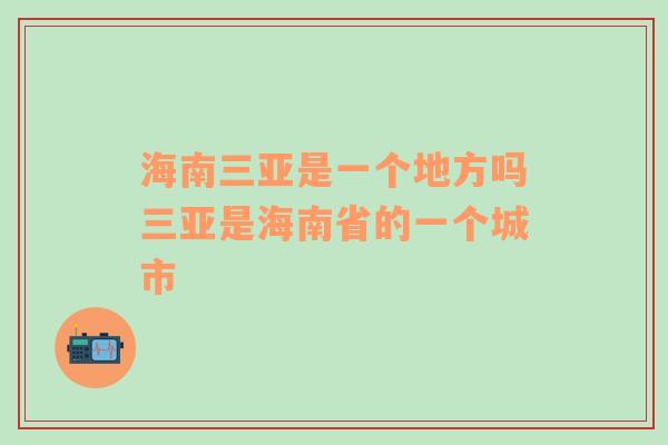 海南三亚是一个地方吗三亚是海南省的一个城市