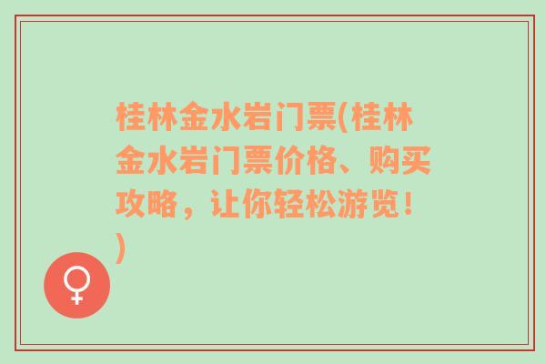 桂林金水岩门票(桂林金水岩门票价格、购买攻略，让你轻松游览！)