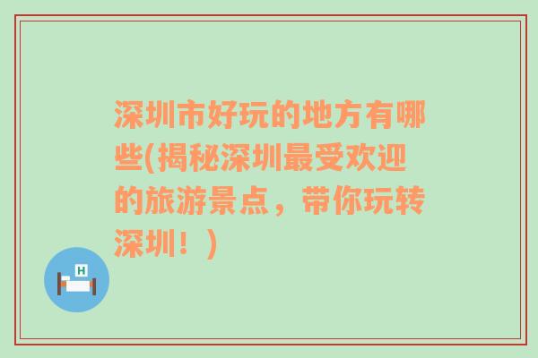 深圳市好玩的地方有哪些(揭秘深圳最受欢迎的旅游景点，带你玩转深圳！)