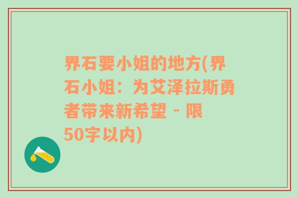 界石要小姐的地方(界石小姐：为艾泽拉斯勇者带来新希望 - 限50字以内)