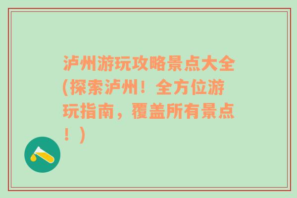 泸州游玩攻略景点大全(探索泸州！全方位游玩指南，覆盖所有景点！)