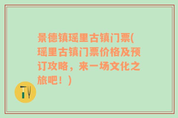 景德镇瑶里古镇门票(瑶里古镇门票价格及预订攻略，来一场文化之旅吧！)