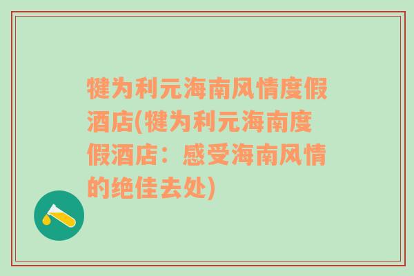 犍为利元海南风情度假酒店(犍为利元海南度假酒店：感受海南风情的绝佳去处)