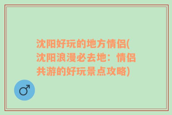 沈阳好玩的地方情侣(沈阳浪漫必去地：情侣共游的好玩景点攻略)