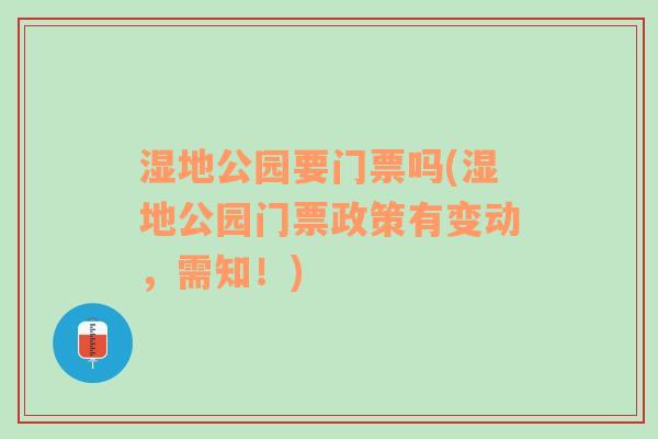 湿地公园要门票吗(湿地公园门票政策有变动，需知！)