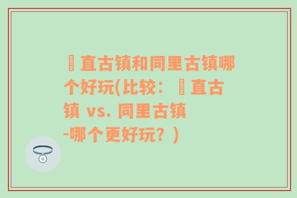 甪直古镇和同里古镇哪个好玩(比较：甪直古镇 vs. 同里古镇-哪个更好玩？)