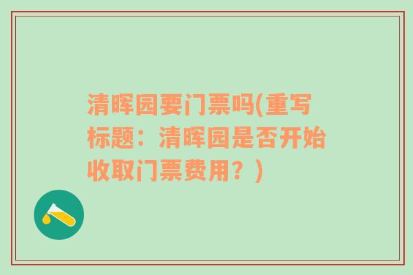 清晖园要门票吗(重写标题：清晖园是否开始收取门票费用？)