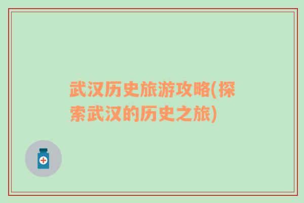 武汉历史旅游攻略(探索武汉的历史之旅)