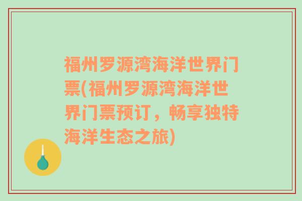 福州罗源湾海洋世界门票(福州罗源湾海洋世界门票预订，畅享独特海洋生态之旅)