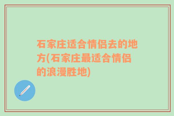 石家庄适合情侣去的地方(石家庄最适合情侣的浪漫胜地)