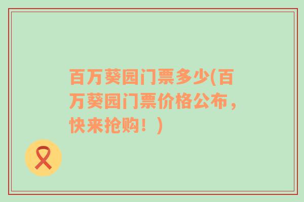 百万葵园门票多少(百万葵园门票价格公布，快来抢购！)