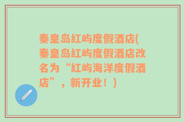 秦皇岛红屿度假酒店(秦皇岛红屿度假酒店改名为“红屿海洋度假酒店”，新开业！)