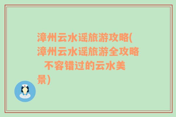 漳州云水谣旅游攻略(漳州云水谣旅游全攻略  不容错过的云水美景)