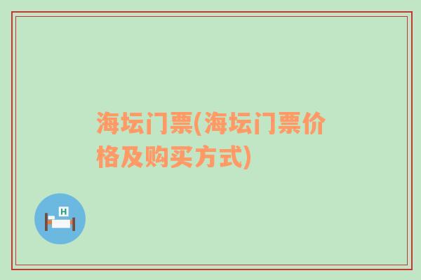 海坛门票(海坛门票价格及购买方式)