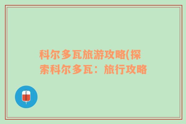 科尔多瓦旅游攻略(探索科尔多瓦：旅行攻略