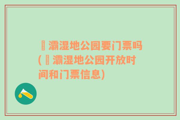 浐灞湿地公园要门票吗(浐灞湿地公园开放时间和门票信息)