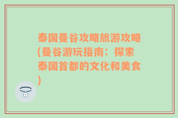 泰国曼谷攻略旅游攻略(曼谷游玩指南：探索泰国首都的文化和美食)