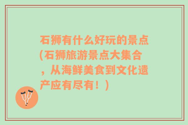 石狮有什么好玩的景点(石狮旅游景点大集合，从海鲜美食到文化遗产应有尽有！)