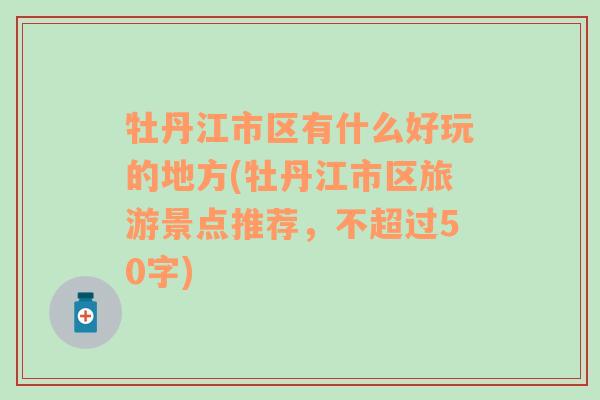 牡丹江市区有什么好玩的地方(牡丹江市区旅游景点推荐，不超过50字)