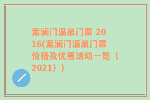 紫澜门温泉门票 2016(紫澜门温泉门票价格及优惠活动一览（2021）)