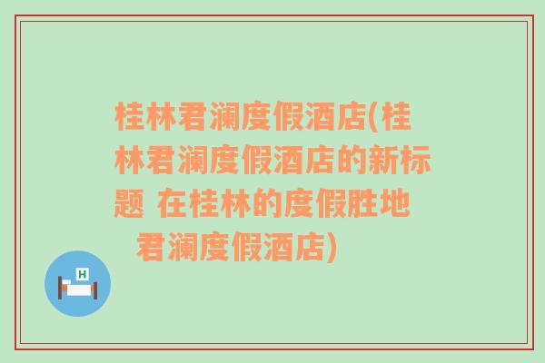 桂林君澜度假酒店(桂林君澜度假酒店的新标题 在桂林的度假胜地  君澜度假酒店)