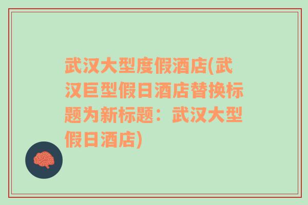 武汉大型度假酒店(武汉巨型假日酒店替换标题为新标题：武汉大型假日酒店)