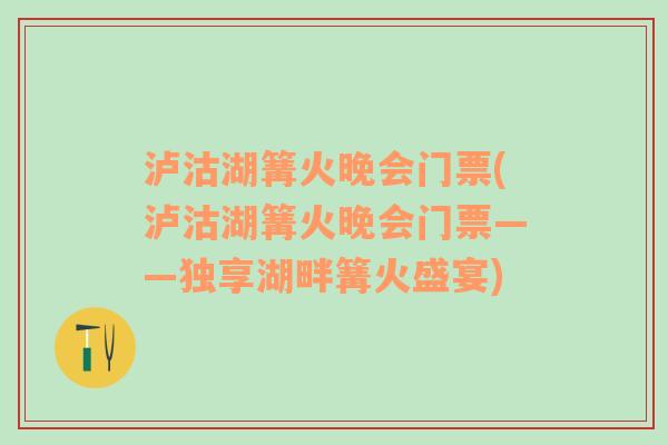 泸沽湖篝火晚会门票(泸沽湖篝火晚会门票——独享湖畔篝火盛宴)