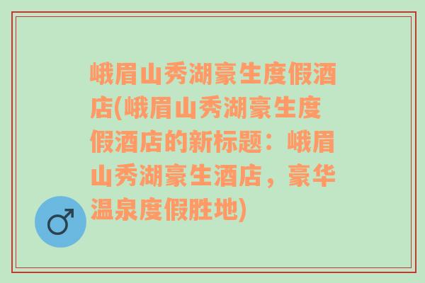 峨眉山秀湖豪生度假酒店(峨眉山秀湖豪生度假酒店的新标题：峨眉山秀湖豪生酒店，豪华温泉度假胜地)