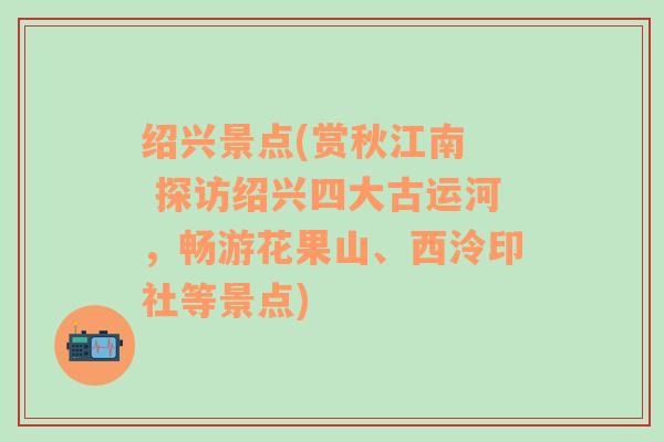 绍兴景点(赏秋江南  探访绍兴四大古运河，畅游花果山、西泠印社等景点)