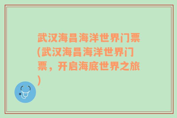 武汉海昌海洋世界门票(武汉海昌海洋世界门票，开启海底世界之旅)