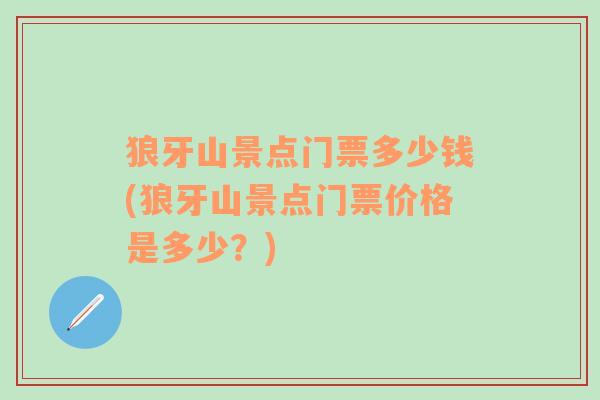 狼牙山景点门票多少钱(狼牙山景点门票价格是多少？)