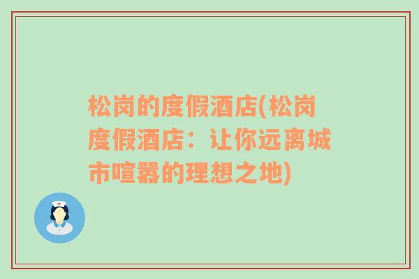 松岗的度假酒店(松岗度假酒店：让你远离城市喧嚣的理想之地)