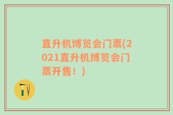 直升机博览会门票(2021直升机博览会门票开售！)