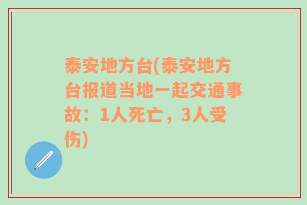 泰安地方台(泰安地方台报道当地一起交通事故：1人死亡，3人受伤)