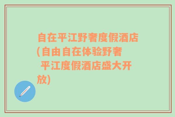 自在平江野奢度假酒店(自由自在体验野奢  平江度假酒店盛大开放)