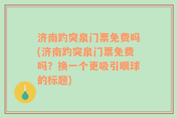 济南趵突泉门票免费吗(济南趵突泉门票免费吗？换一个更吸引眼球的标题)