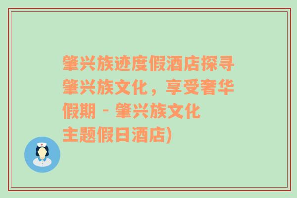 肇兴族迹度假酒店探寻肇兴族文化，享受奢华假期 - 肇兴族文化主题假日酒店)