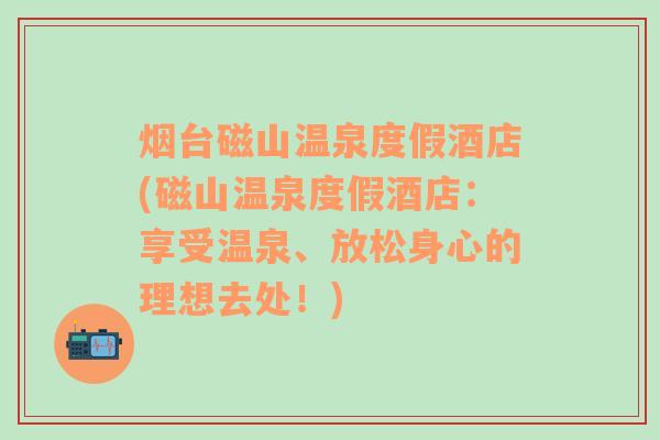 烟台磁山温泉度假酒店(磁山温泉度假酒店：享受温泉、放松身心的理想去处！)