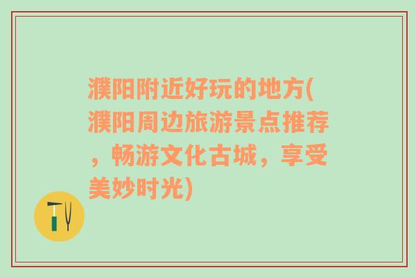 濮阳附近好玩的地方(濮阳周边旅游景点推荐，畅游文化古城，享受美妙时光)