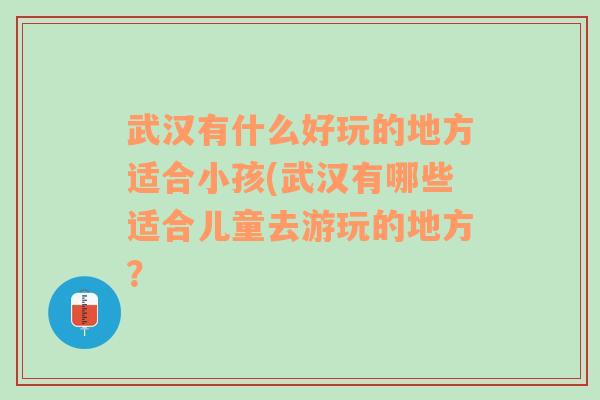 武汉有什么好玩的地方适合小孩(武汉有哪些适合儿童去游玩的地方？