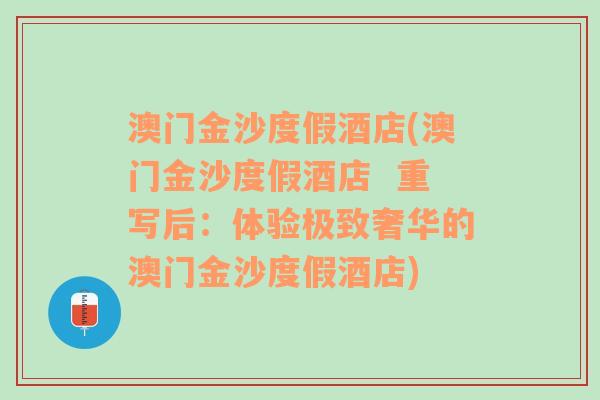 澳门金沙度假酒店(澳门金沙度假酒店  重写后：体验极致奢华的澳门金沙度假酒店)