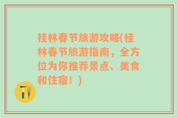 桂林春节旅游攻略(桂林春节旅游指南，全方位为你推荐景点、美食和住宿！)