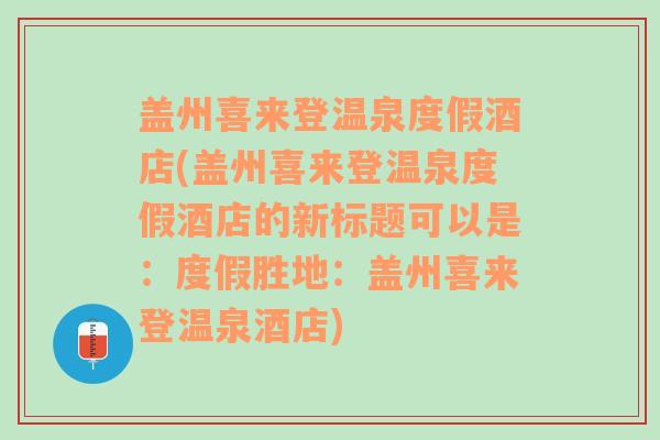 盖州喜来登温泉度假酒店(盖州喜来登温泉度假酒店的新标题可以是：度假胜地：盖州喜来登温泉酒店)