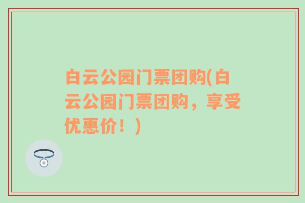 白云公园门票团购(白云公园门票团购，享受优惠价！)