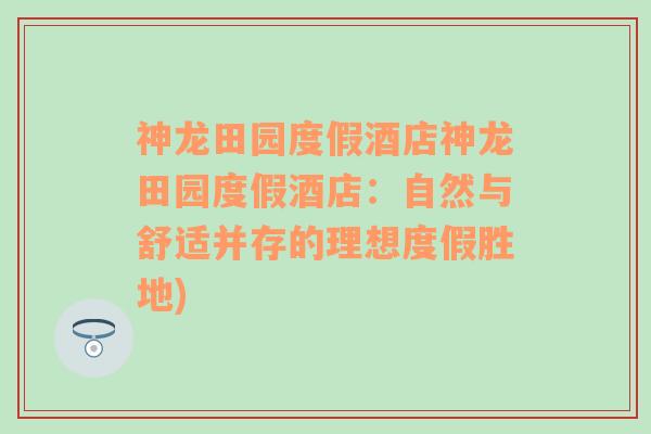 神龙田园度假酒店神龙田园度假酒店：自然与舒适并存的理想度假胜地)